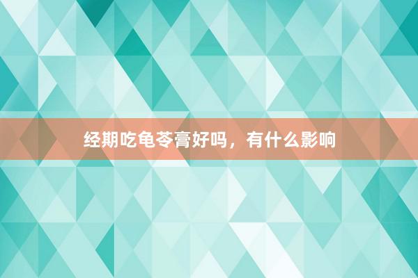经期吃龟苓膏好吗，有什么影响