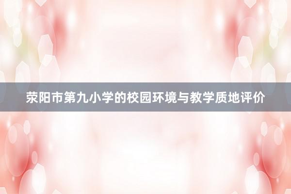 荥阳市第九小学的校园环境与教学质地评价