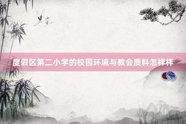 度假区第二小学的校园环境与教会质料怎样样